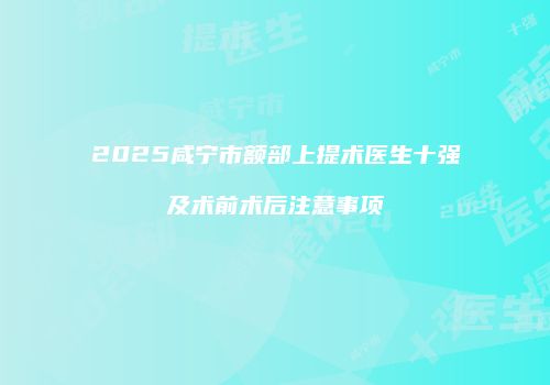 2025咸宁市额部上提术医生十强及术前术后注意事项