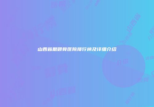 山西省磨颧骨医院排行榜及详细介绍