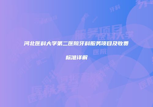河北医科大学第二医院牙科服务项目及收费标准详解