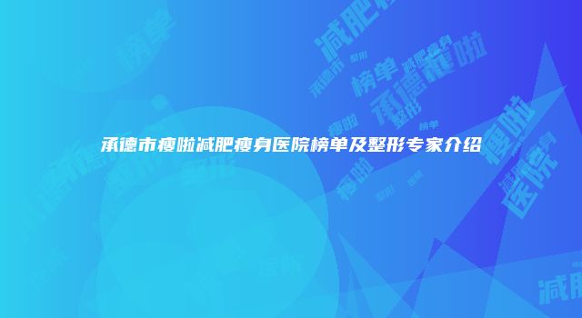 承德市瘦啦减肥瘦身医院榜单及整形专家介绍