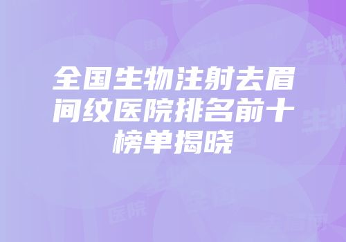 全国生物注射去眉间纹医院排名前十榜单揭晓