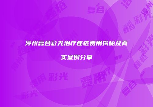 漳州复合彩光治疗痤疮费用揭秘及真实案例分享