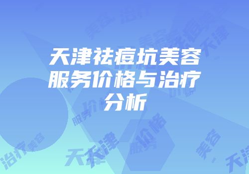 天津祛痘坑美容服务价格与治疗分析