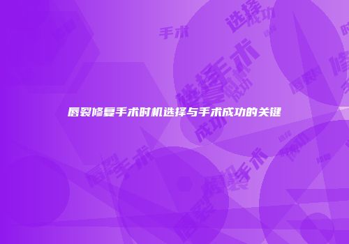唇裂修复手术时机选择与手术成功的关键