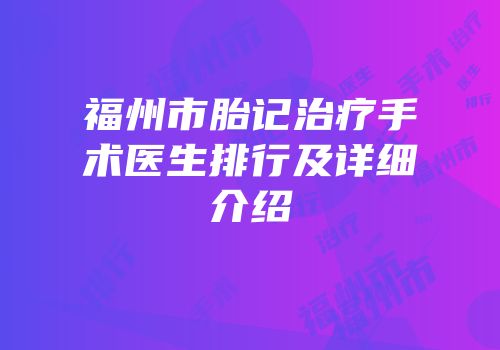 福州市胎记治疗手术医生排行及详细介绍