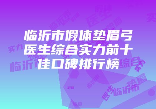 临沂市假体垫眉弓医生综合实力前十佳口碑排行榜