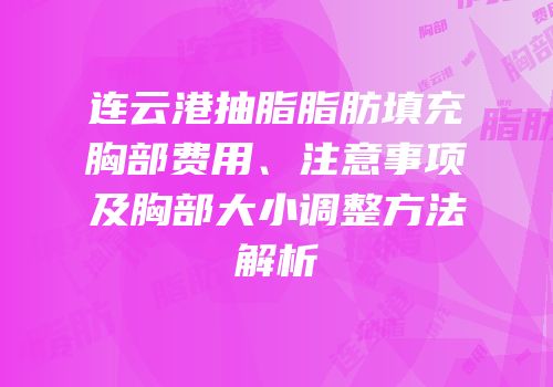 连云港抽脂脂肪填充胸部费用、注意事项及胸部大小调整方法解析