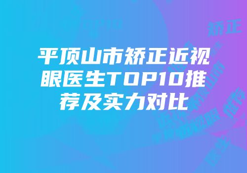 平顶山市矫正近视眼医生TOP10推荐及实力对比