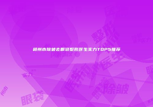 赣州市除皱去眼袋整形医生实力TOP5推荐