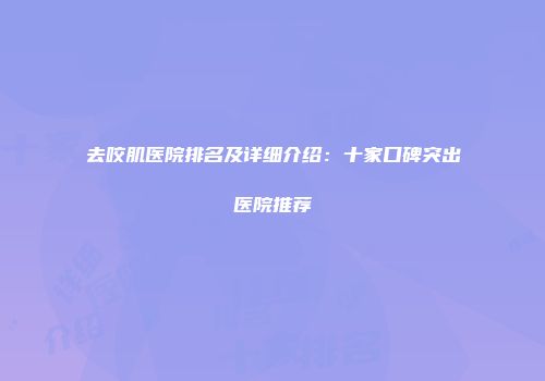 去咬肌医院排名及详细介绍：十家口碑突出医院推荐