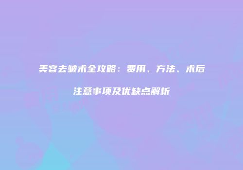 美容去皱术全攻略：费用、方法、术后注意事项及优缺点解析