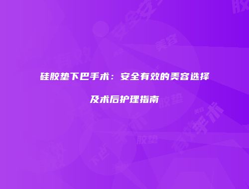 硅胶垫下巴手术：安全有效的美容选择及术后护理指南