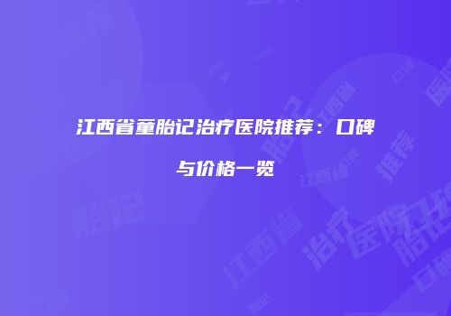 江西省童胎记治疗医院推荐：口碑与价格一览