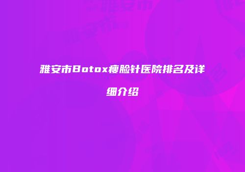 雅安市Botox瘦脸针医院排名及详细介绍