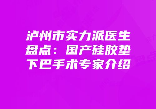 泸州市实力派医生盘点：国产硅胶垫下巴手术专家介绍