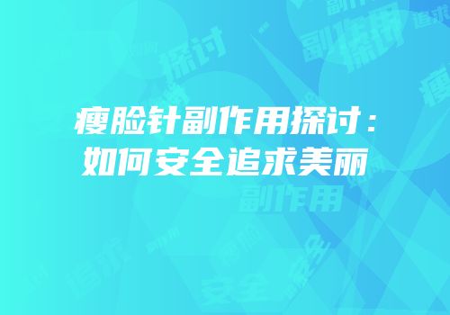 瘦脸针副作用探讨：如何安全追求美丽
