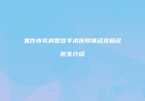 焦作市乳房整容手术医院排名及知名医生介绍