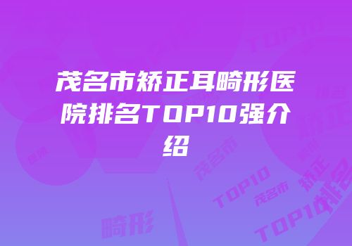 茂名市矫正耳畸形医院排名TOP10强介绍