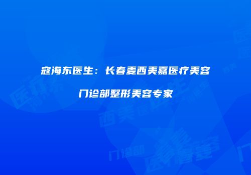 寇海东医生：长春麦西美嘉医疗美容门诊部整形美容专家