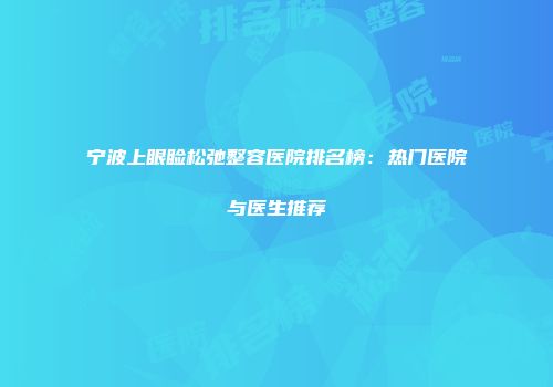 宁波上眼睑松弛整容医院排名榜：热门医院与医生推荐
