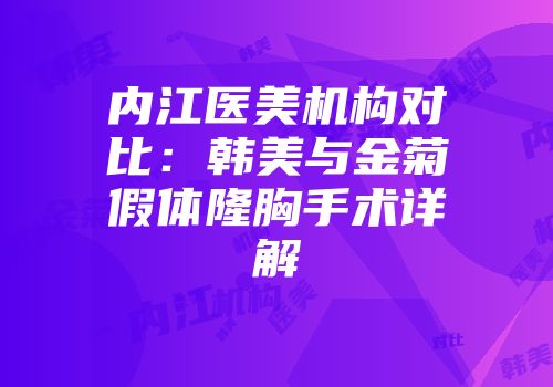 内江医美机构对比：韩美与金菊假体隆胸手术详解