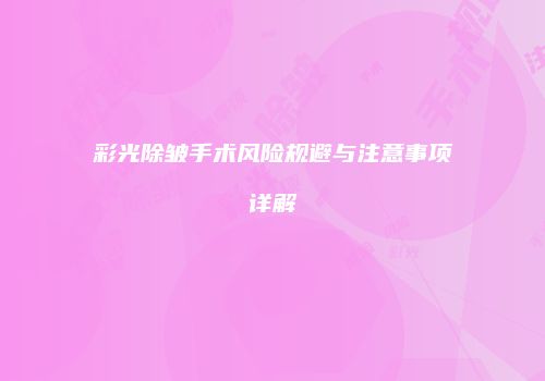 彩光除皱手术风险规避与注意事项详解