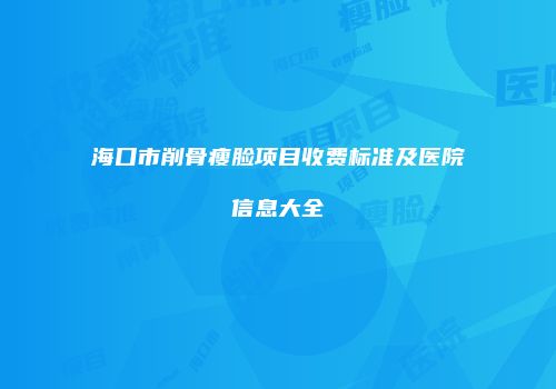海口市削骨瘦脸项目收费标准及医院信息大全