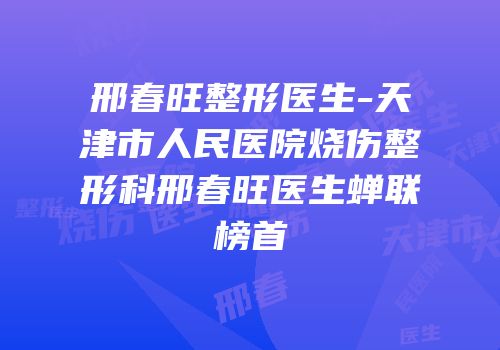 邢春旺整形医生-天津市人民医院烧伤整形科邢春旺医生蝉联榜首