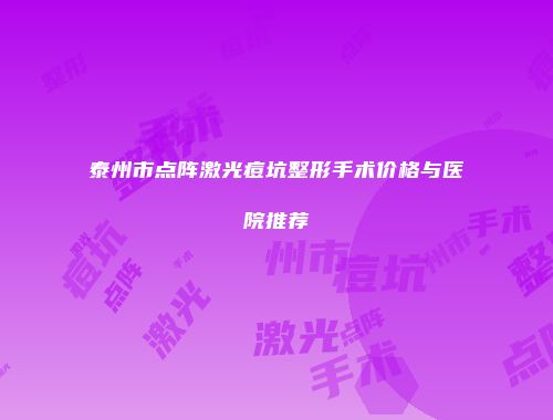 泰州市点阵激光痘坑整形手术价格与医院推荐