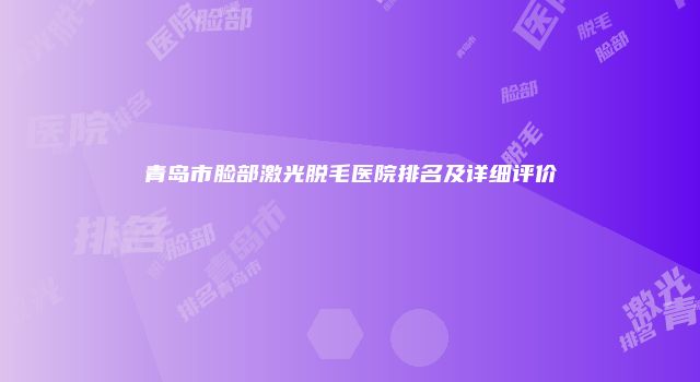 青岛市脸部激光脱毛医院排名及详细评价
