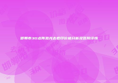 邯郸市3D点阵激光去痘印价格分析及医院详情