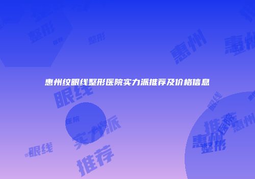 惠州纹眼线整形医院实力派推荐及价格信息