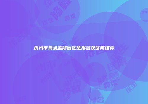 抚州市鼻梁歪修复医生排名及医院推荐