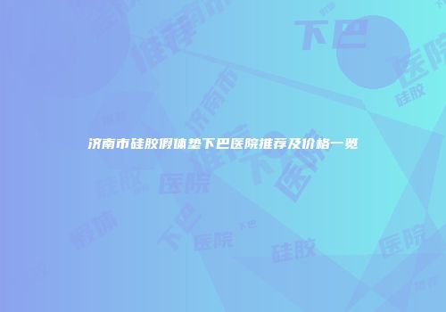 济南市硅胶假体垫下巴医院推荐及价格一览