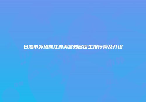 日照市外泌体注射美容知名医生排行榜及介绍