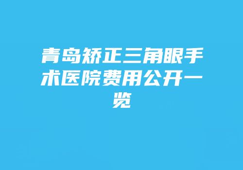 青岛矫正三角眼手术医院费用公开一览