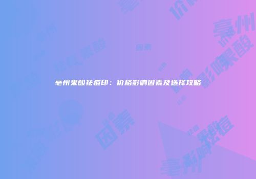 亳州果酸祛痘印：价格影响因素及选择攻略