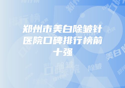 郑州市美白除皱针医院口碑排行榜前十强