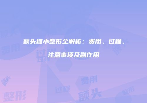 额头缩小整形全解析：费用、过程、注意事项及副作用