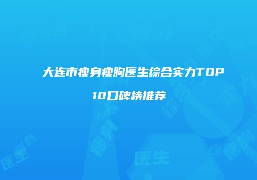 大连市瘦身瘦胸医生综合实力TOP10口碑榜推荐