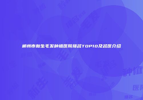 郴州市新生毛发种植医院排名TOP10及名医介绍