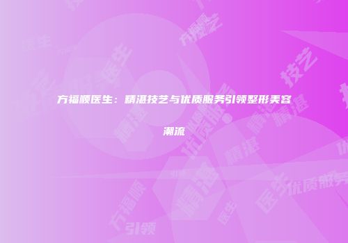 方福顺医生：精湛技艺与优质服务引领整形美容潮流