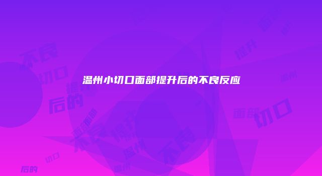 温州小切口面部提升后的不良反应