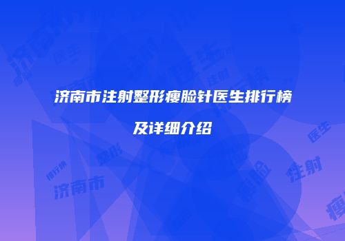 济南市注射整形瘦脸针医生排行榜及详细介绍