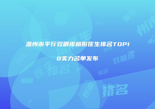 温州市平行双眼皮扇形医生排名TOP10实力名单发布