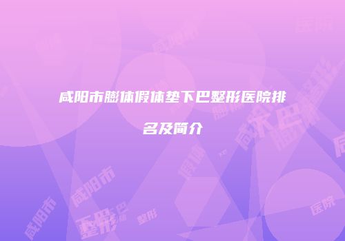咸阳市膨体假体垫下巴整形医院排名及简介