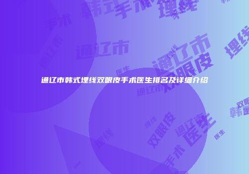 通辽市韩式埋线双眼皮手术医生排名及详细介绍