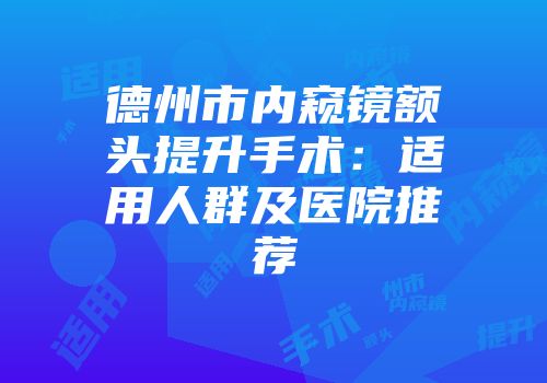 德州市内窥镜额头提升手术：适用人群及医院推荐