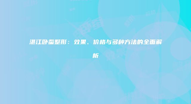 湛江卧蚕整形：效果、价格与多种方法的全面解析