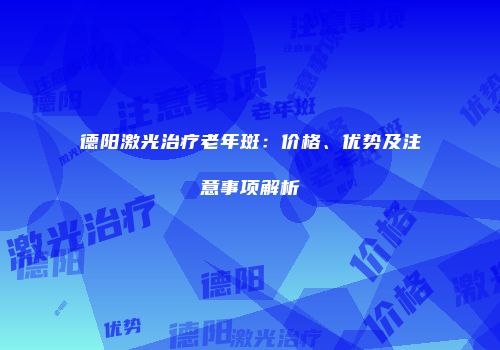 德阳激光治疗老年斑：价格、优势及注意事项解析